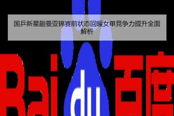 国乒新星蒯曼亚锦赛前状态回暖女单竞争力提升全面解析