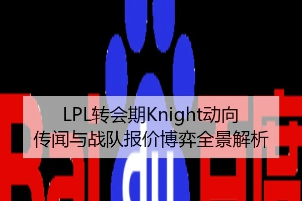 LPL转会期Knight动向传闻与战队报价博弈全景解析